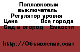 Поплавковый выключатель. Регулятор уровня › Цена ­ 1 300 - Все города Сад и огород » Ёмкости   